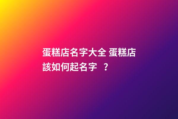 蛋糕店名字大全 蛋糕店該如何起名字？-第1張-店鋪起名-玄機派